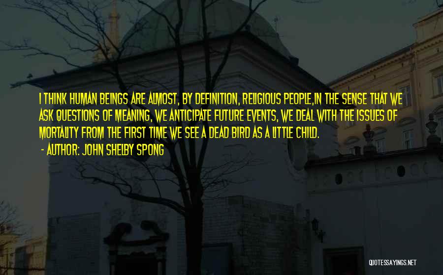 John Shelby Spong Quotes: I Think Human Beings Are Almost, By Definition, Religious People,in The Sense That We Ask Questions Of Meaning, We Anticipate