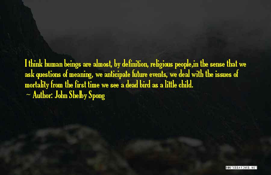 John Shelby Spong Quotes: I Think Human Beings Are Almost, By Definition, Religious People,in The Sense That We Ask Questions Of Meaning, We Anticipate