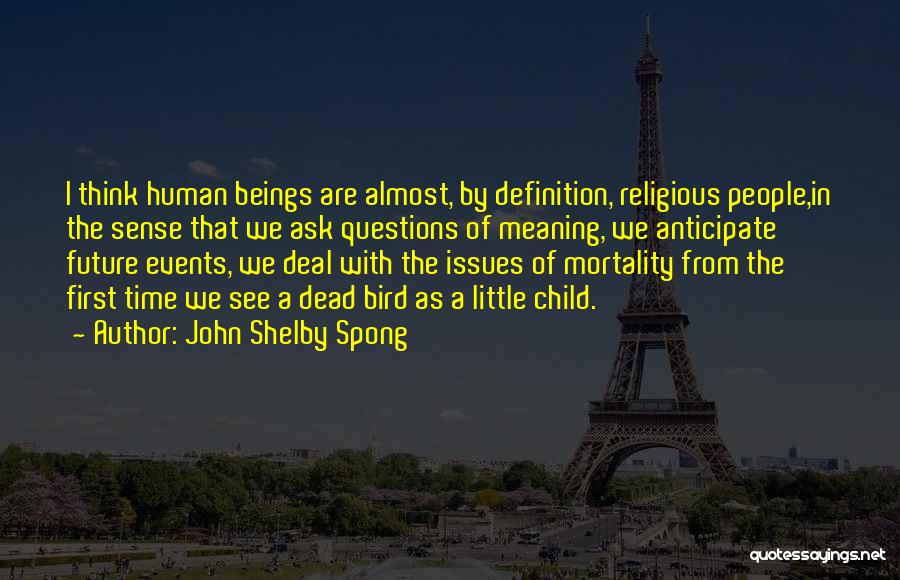 John Shelby Spong Quotes: I Think Human Beings Are Almost, By Definition, Religious People,in The Sense That We Ask Questions Of Meaning, We Anticipate