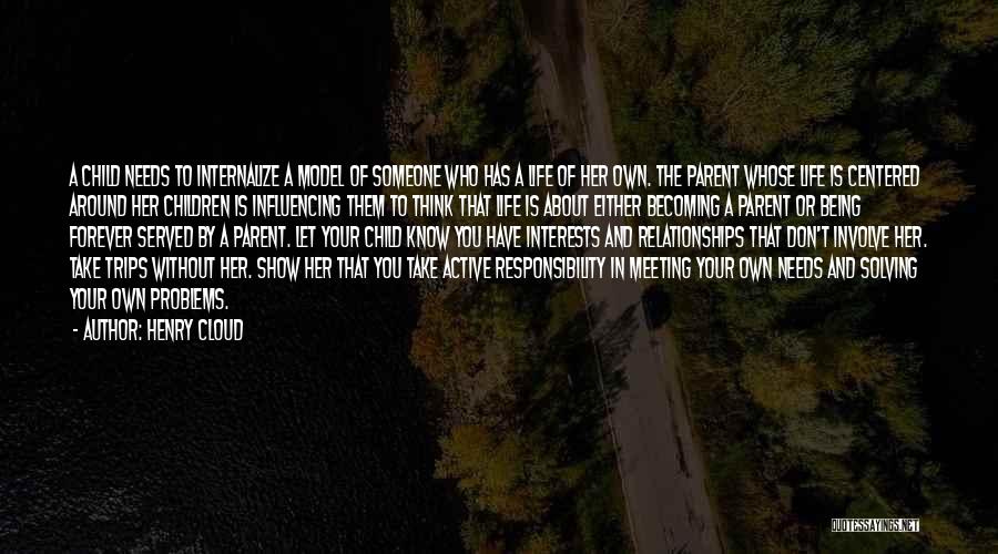 Henry Cloud Quotes: A Child Needs To Internalize A Model Of Someone Who Has A Life Of Her Own. The Parent Whose Life