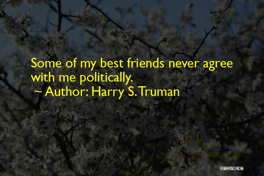 Harry S. Truman Quotes: Some Of My Best Friends Never Agree With Me Politically.