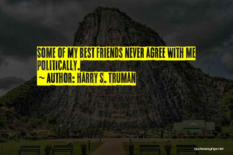 Harry S. Truman Quotes: Some Of My Best Friends Never Agree With Me Politically.