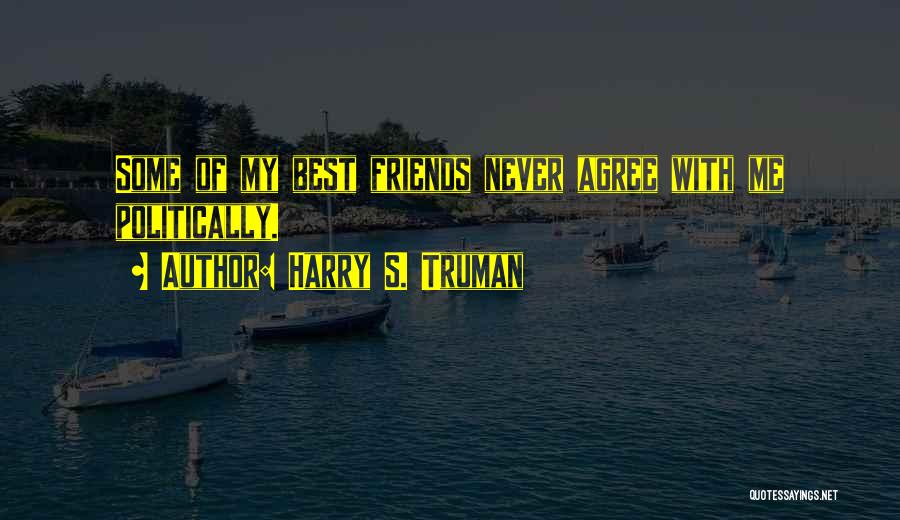 Harry S. Truman Quotes: Some Of My Best Friends Never Agree With Me Politically.