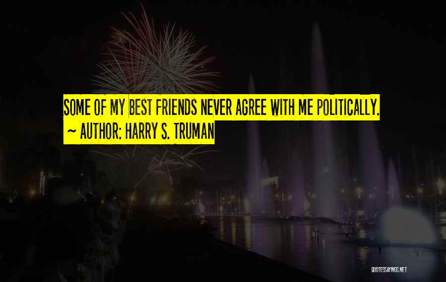 Harry S. Truman Quotes: Some Of My Best Friends Never Agree With Me Politically.