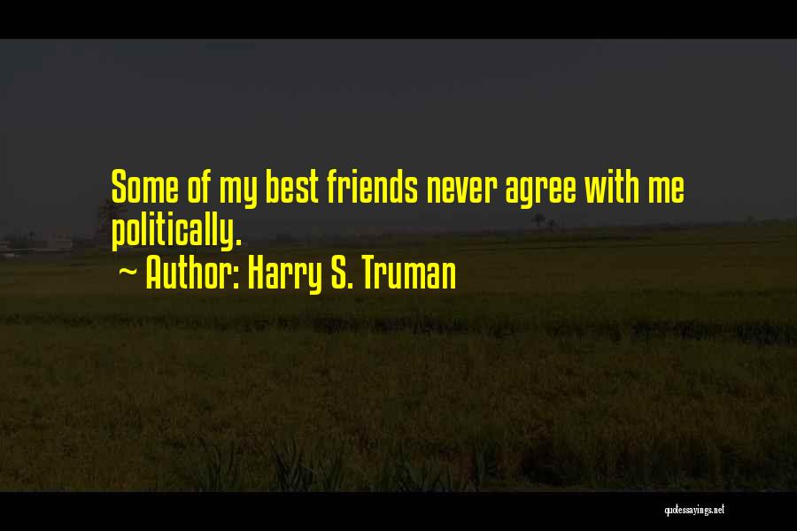 Harry S. Truman Quotes: Some Of My Best Friends Never Agree With Me Politically.