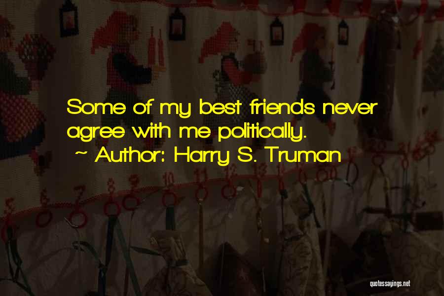 Harry S. Truman Quotes: Some Of My Best Friends Never Agree With Me Politically.