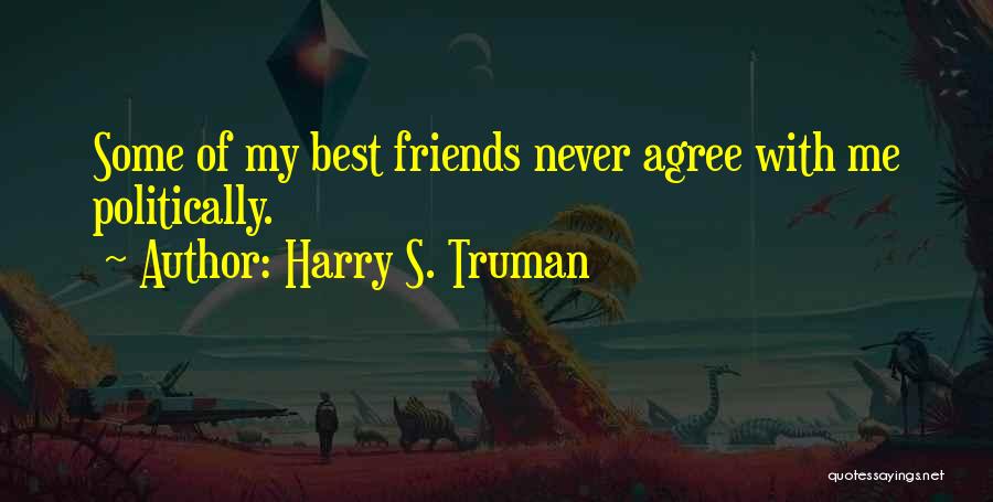 Harry S. Truman Quotes: Some Of My Best Friends Never Agree With Me Politically.