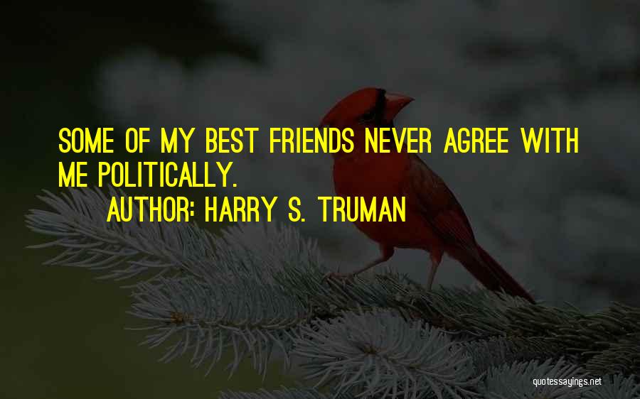 Harry S. Truman Quotes: Some Of My Best Friends Never Agree With Me Politically.