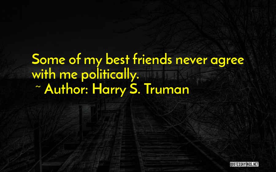 Harry S. Truman Quotes: Some Of My Best Friends Never Agree With Me Politically.