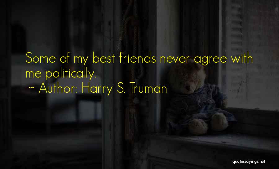 Harry S. Truman Quotes: Some Of My Best Friends Never Agree With Me Politically.