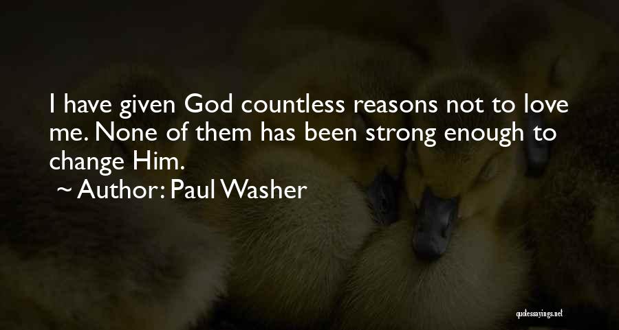 Paul Washer Quotes: I Have Given God Countless Reasons Not To Love Me. None Of Them Has Been Strong Enough To Change Him.