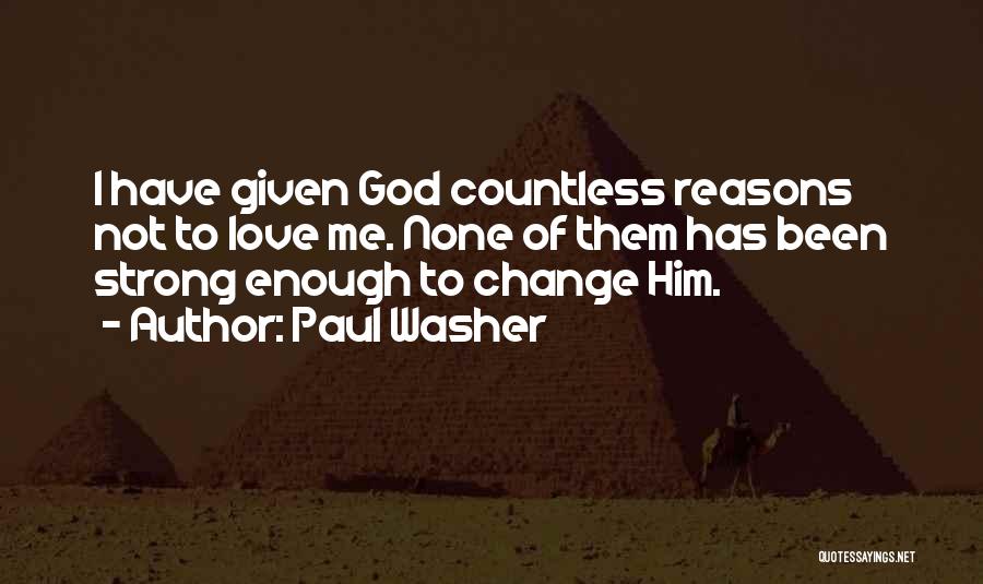 Paul Washer Quotes: I Have Given God Countless Reasons Not To Love Me. None Of Them Has Been Strong Enough To Change Him.