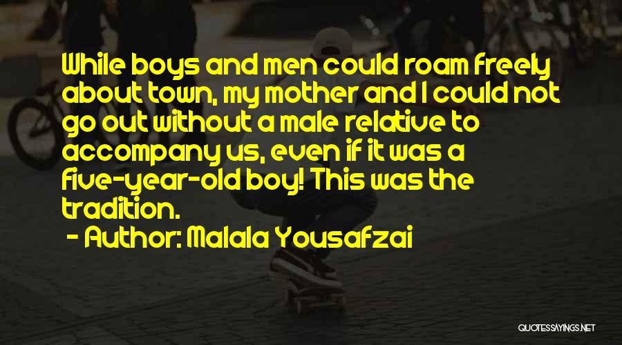 Malala Yousafzai Quotes: While Boys And Men Could Roam Freely About Town, My Mother And I Could Not Go Out Without A Male