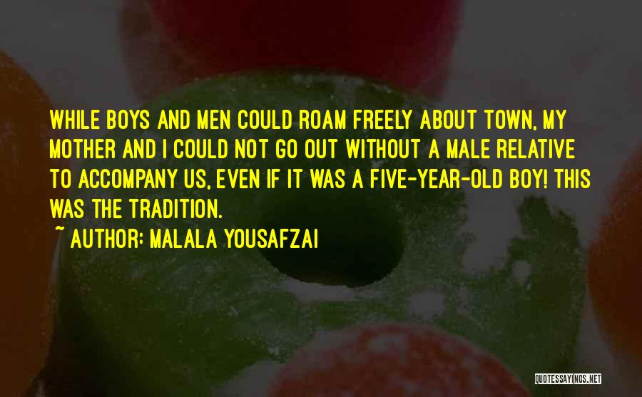 Malala Yousafzai Quotes: While Boys And Men Could Roam Freely About Town, My Mother And I Could Not Go Out Without A Male