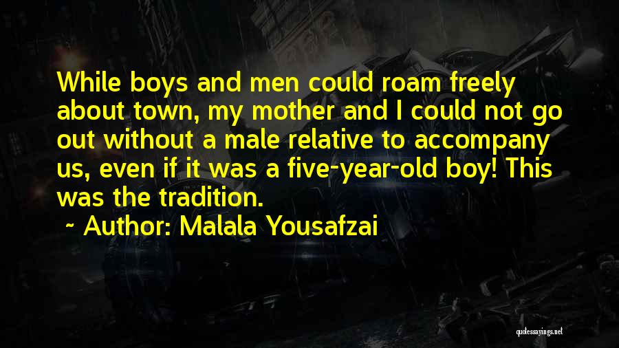 Malala Yousafzai Quotes: While Boys And Men Could Roam Freely About Town, My Mother And I Could Not Go Out Without A Male