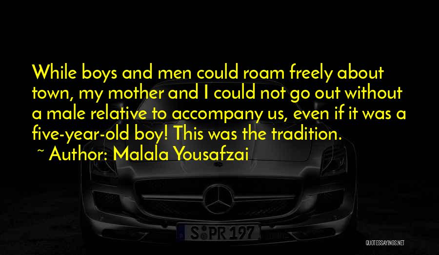 Malala Yousafzai Quotes: While Boys And Men Could Roam Freely About Town, My Mother And I Could Not Go Out Without A Male