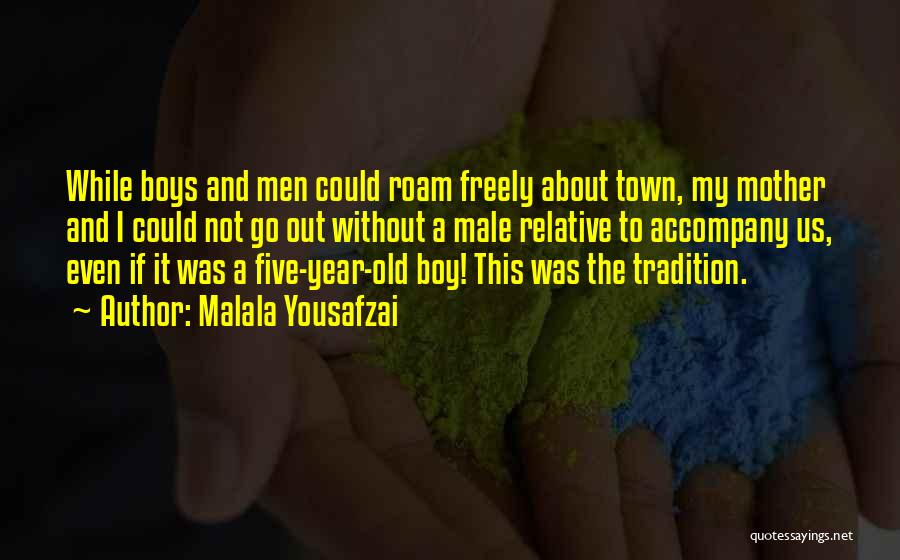 Malala Yousafzai Quotes: While Boys And Men Could Roam Freely About Town, My Mother And I Could Not Go Out Without A Male
