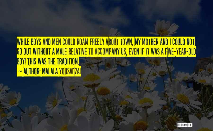 Malala Yousafzai Quotes: While Boys And Men Could Roam Freely About Town, My Mother And I Could Not Go Out Without A Male