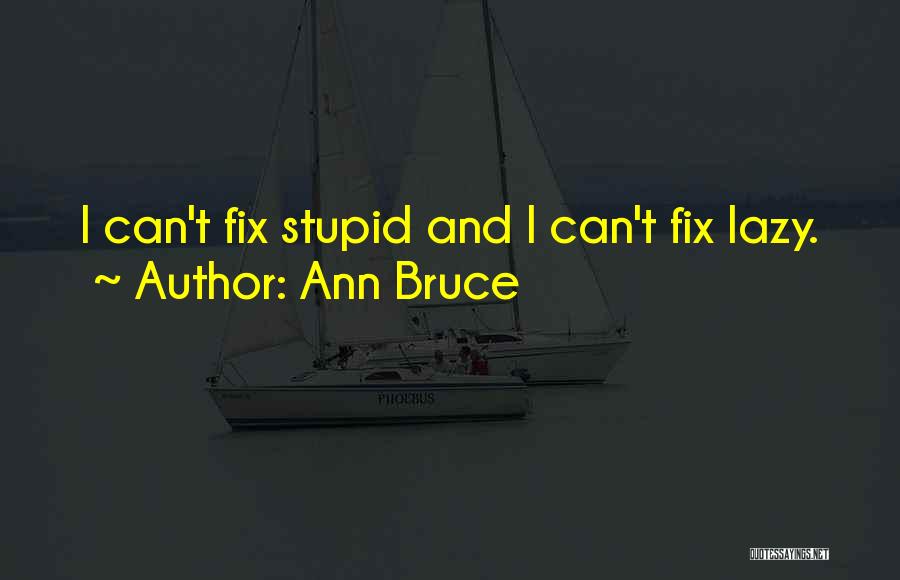 Ann Bruce Quotes: I Can't Fix Stupid And I Can't Fix Lazy.