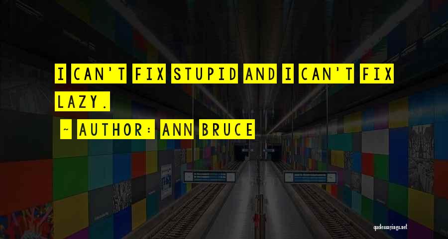 Ann Bruce Quotes: I Can't Fix Stupid And I Can't Fix Lazy.