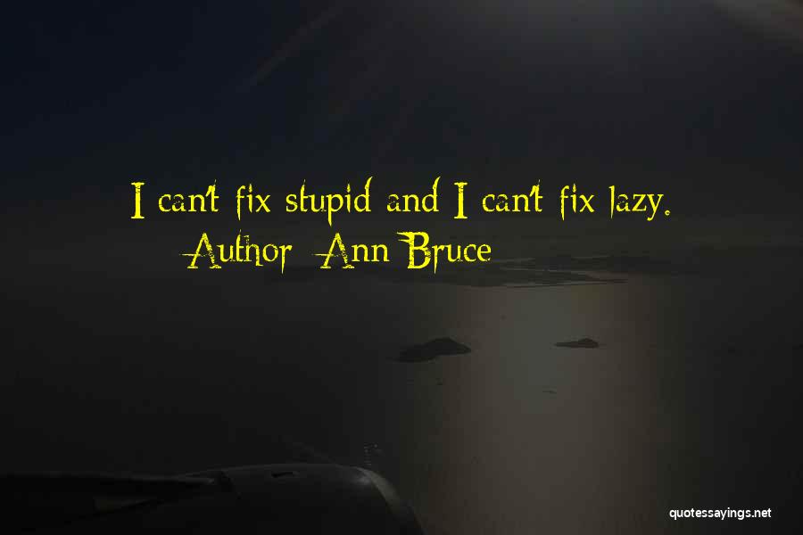 Ann Bruce Quotes: I Can't Fix Stupid And I Can't Fix Lazy.