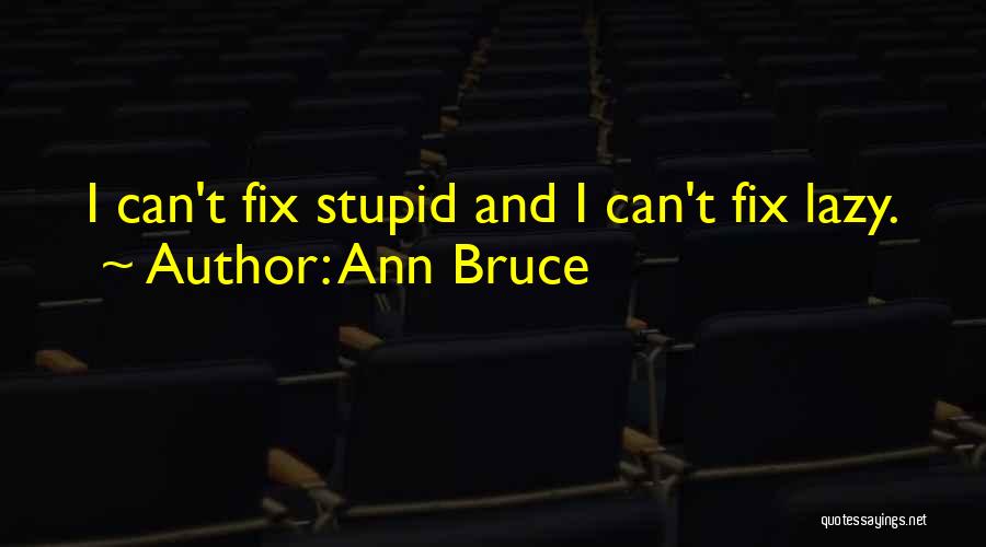 Ann Bruce Quotes: I Can't Fix Stupid And I Can't Fix Lazy.