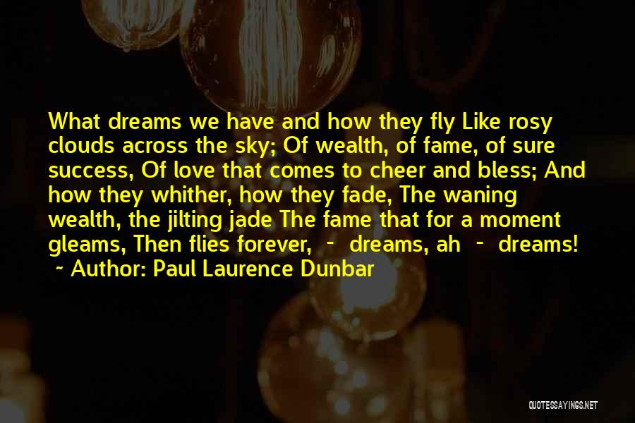 Paul Laurence Dunbar Quotes: What Dreams We Have And How They Fly Like Rosy Clouds Across The Sky; Of Wealth, Of Fame, Of Sure