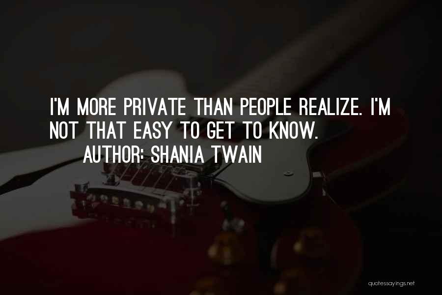 Shania Twain Quotes: I'm More Private Than People Realize. I'm Not That Easy To Get To Know.