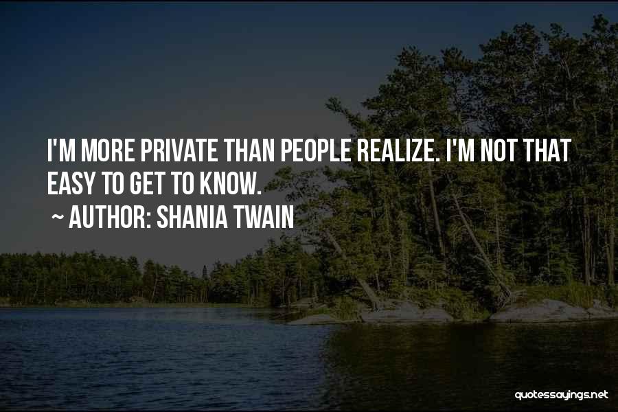 Shania Twain Quotes: I'm More Private Than People Realize. I'm Not That Easy To Get To Know.