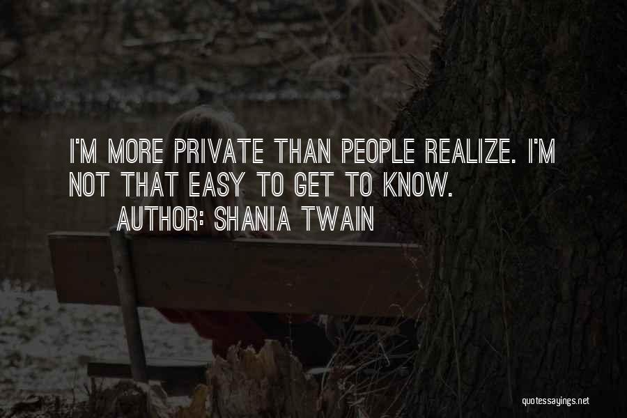 Shania Twain Quotes: I'm More Private Than People Realize. I'm Not That Easy To Get To Know.