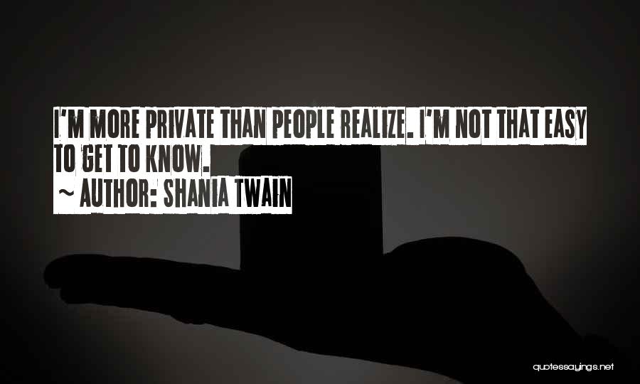 Shania Twain Quotes: I'm More Private Than People Realize. I'm Not That Easy To Get To Know.