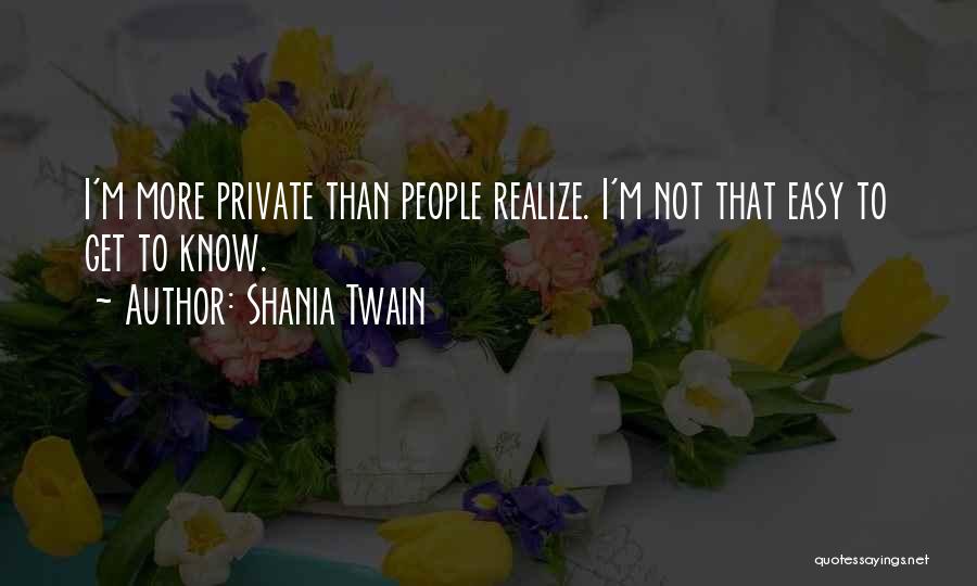 Shania Twain Quotes: I'm More Private Than People Realize. I'm Not That Easy To Get To Know.