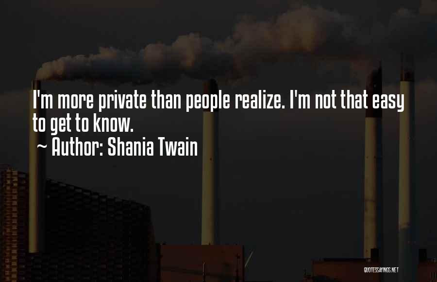 Shania Twain Quotes: I'm More Private Than People Realize. I'm Not That Easy To Get To Know.