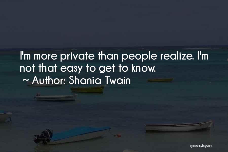 Shania Twain Quotes: I'm More Private Than People Realize. I'm Not That Easy To Get To Know.