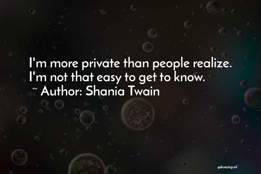 Shania Twain Quotes: I'm More Private Than People Realize. I'm Not That Easy To Get To Know.