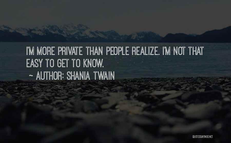 Shania Twain Quotes: I'm More Private Than People Realize. I'm Not That Easy To Get To Know.