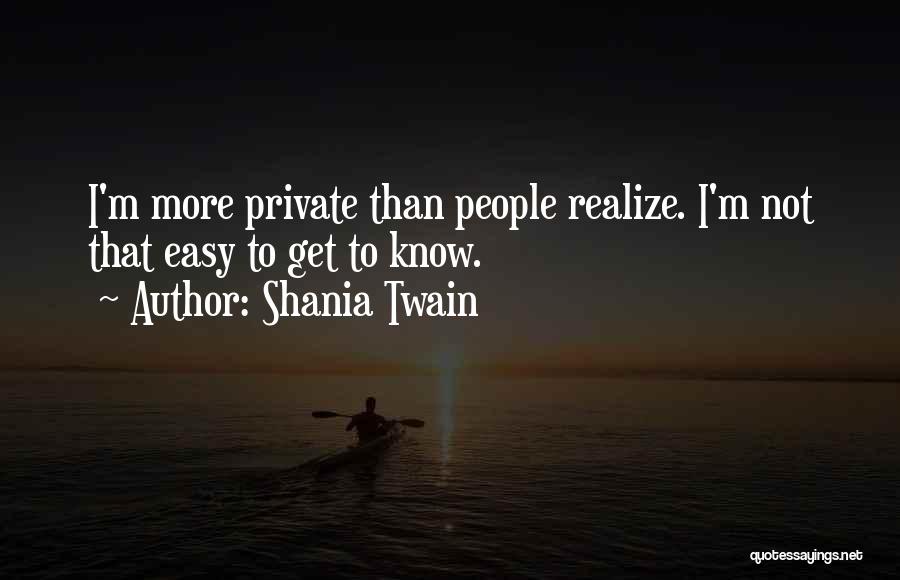 Shania Twain Quotes: I'm More Private Than People Realize. I'm Not That Easy To Get To Know.