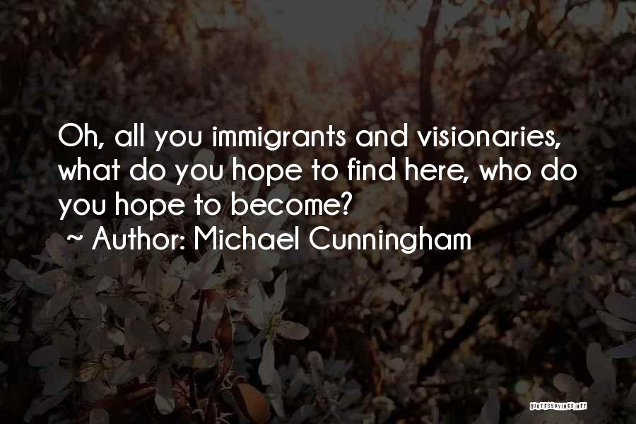 Michael Cunningham Quotes: Oh, All You Immigrants And Visionaries, What Do You Hope To Find Here, Who Do You Hope To Become?