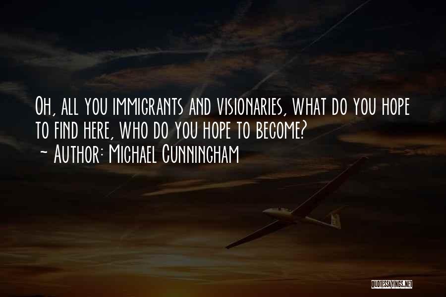 Michael Cunningham Quotes: Oh, All You Immigrants And Visionaries, What Do You Hope To Find Here, Who Do You Hope To Become?