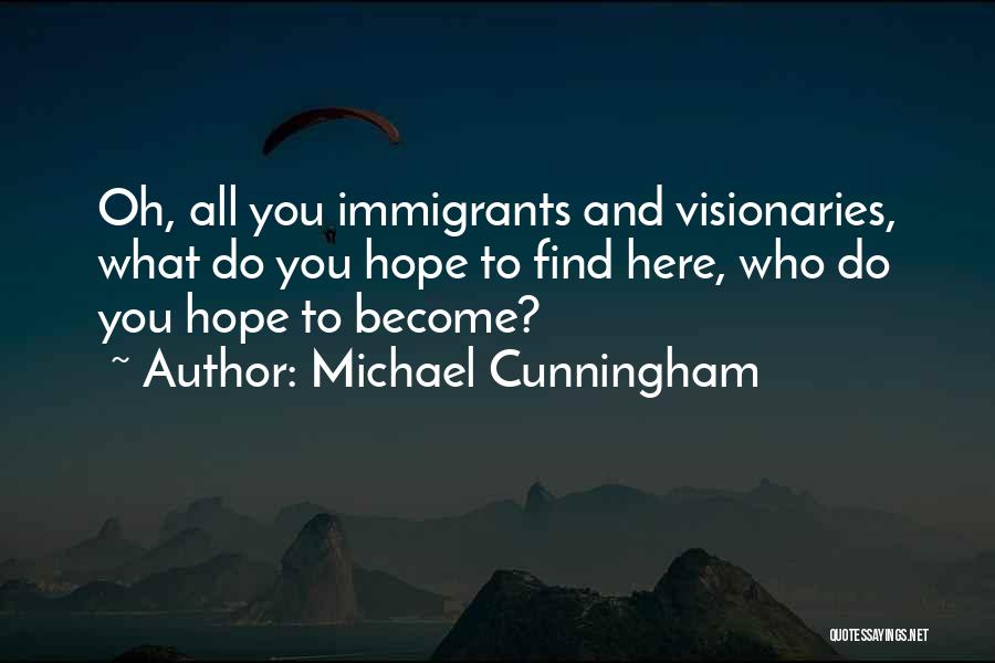 Michael Cunningham Quotes: Oh, All You Immigrants And Visionaries, What Do You Hope To Find Here, Who Do You Hope To Become?