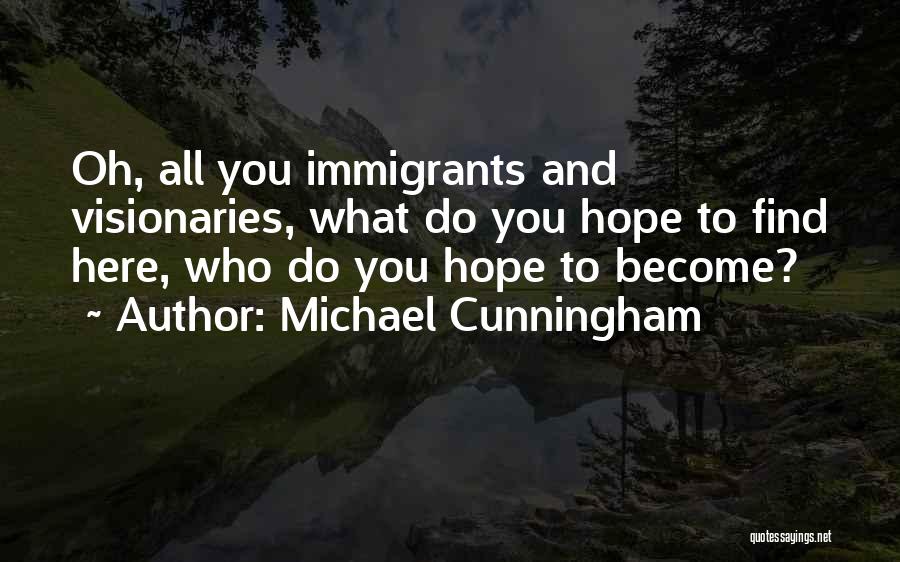 Michael Cunningham Quotes: Oh, All You Immigrants And Visionaries, What Do You Hope To Find Here, Who Do You Hope To Become?