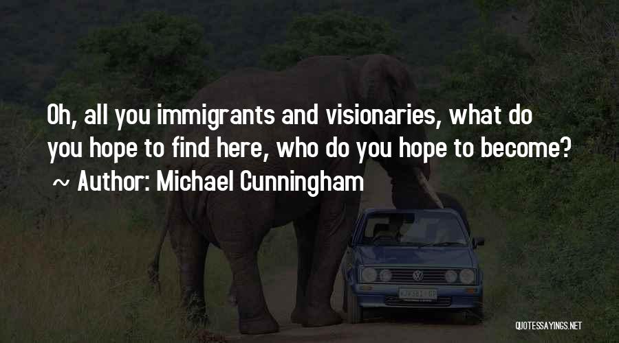 Michael Cunningham Quotes: Oh, All You Immigrants And Visionaries, What Do You Hope To Find Here, Who Do You Hope To Become?