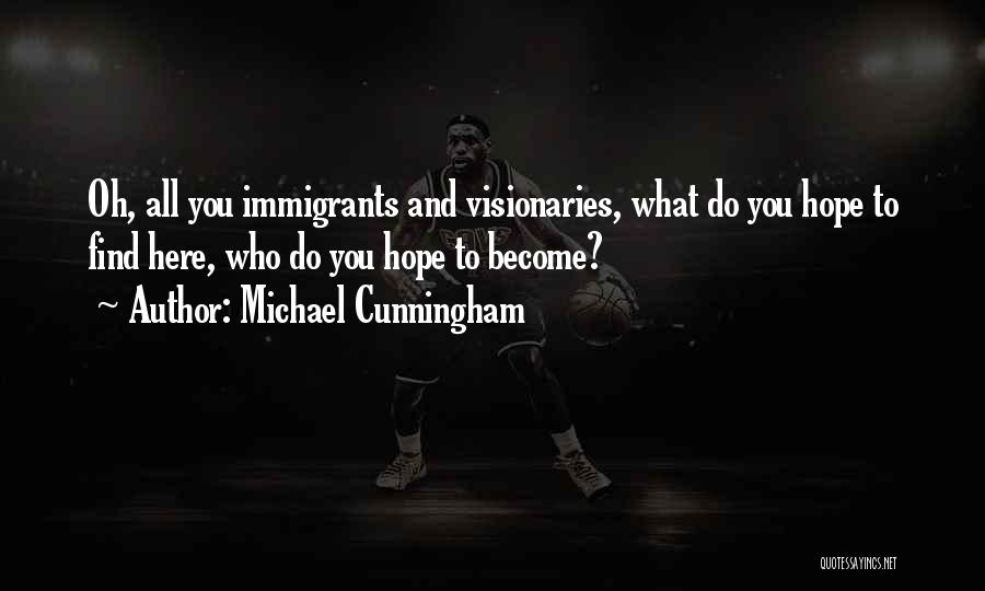 Michael Cunningham Quotes: Oh, All You Immigrants And Visionaries, What Do You Hope To Find Here, Who Do You Hope To Become?