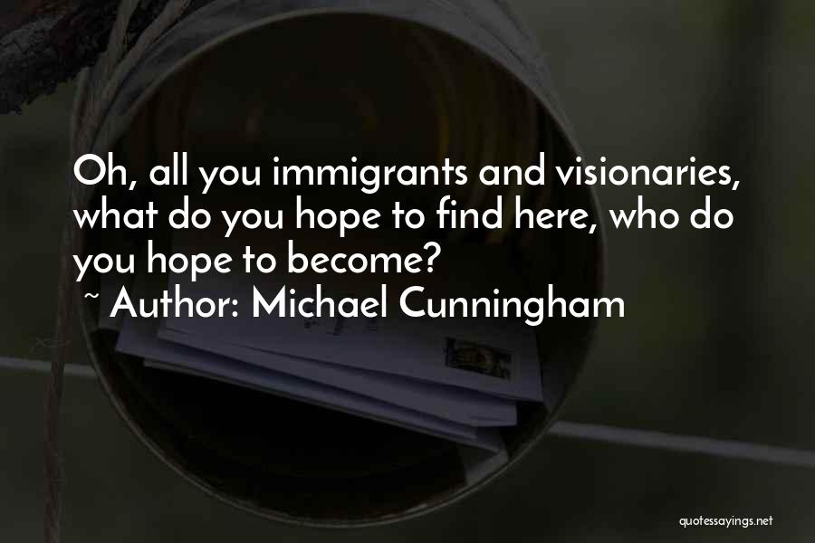 Michael Cunningham Quotes: Oh, All You Immigrants And Visionaries, What Do You Hope To Find Here, Who Do You Hope To Become?