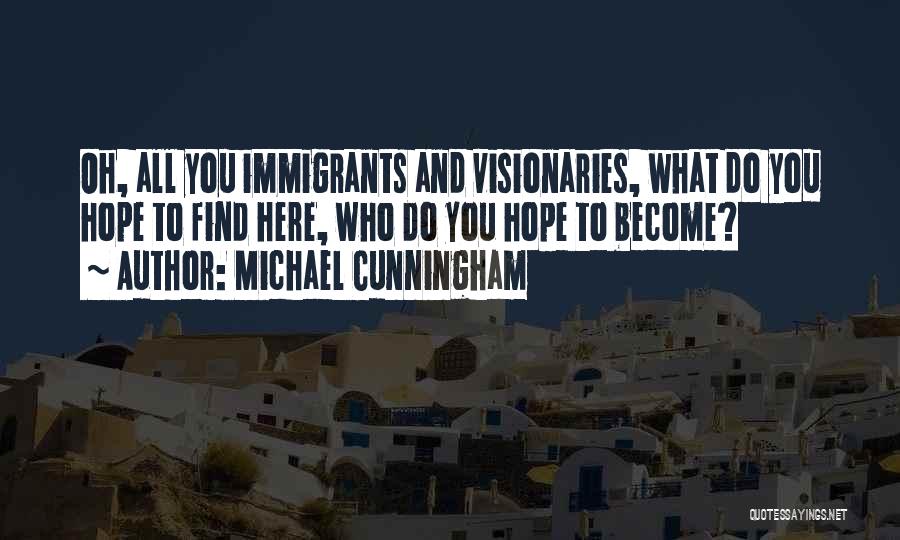 Michael Cunningham Quotes: Oh, All You Immigrants And Visionaries, What Do You Hope To Find Here, Who Do You Hope To Become?