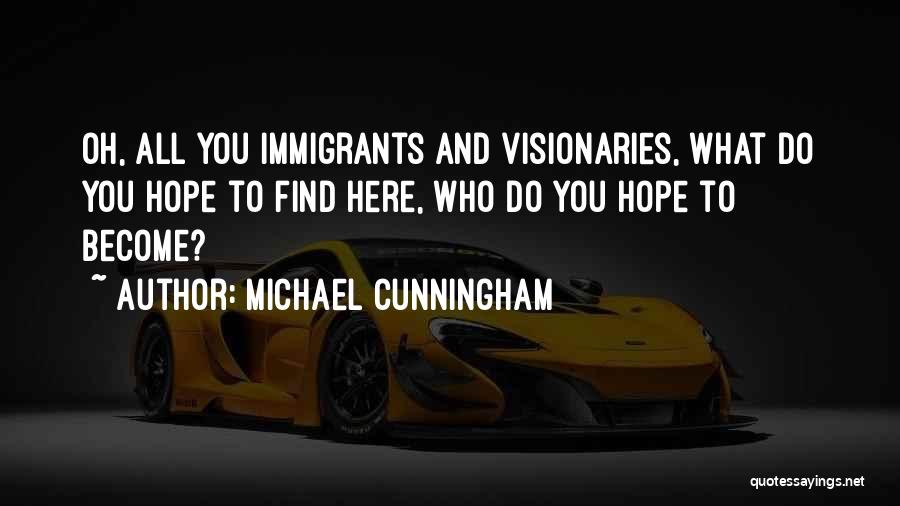 Michael Cunningham Quotes: Oh, All You Immigrants And Visionaries, What Do You Hope To Find Here, Who Do You Hope To Become?