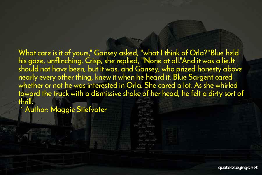 Maggie Stiefvater Quotes: What Care Is It Of Yours, Gansey Asked, What I Think Of Orla?blue Held His Gaze, Unflinching. Crisp, She Replied,