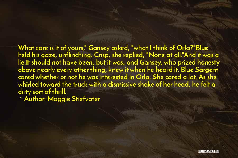 Maggie Stiefvater Quotes: What Care Is It Of Yours, Gansey Asked, What I Think Of Orla?blue Held His Gaze, Unflinching. Crisp, She Replied,