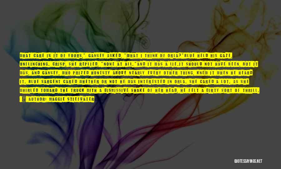 Maggie Stiefvater Quotes: What Care Is It Of Yours, Gansey Asked, What I Think Of Orla?blue Held His Gaze, Unflinching. Crisp, She Replied,