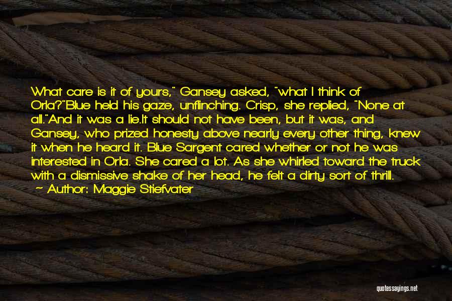 Maggie Stiefvater Quotes: What Care Is It Of Yours, Gansey Asked, What I Think Of Orla?blue Held His Gaze, Unflinching. Crisp, She Replied,